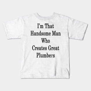 I'm That Handsome Man Who Creates Great Plumbers Kids T-Shirt